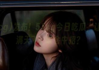 发布！51cg今日吃瓜，让八卦满天飞，谁会中招？