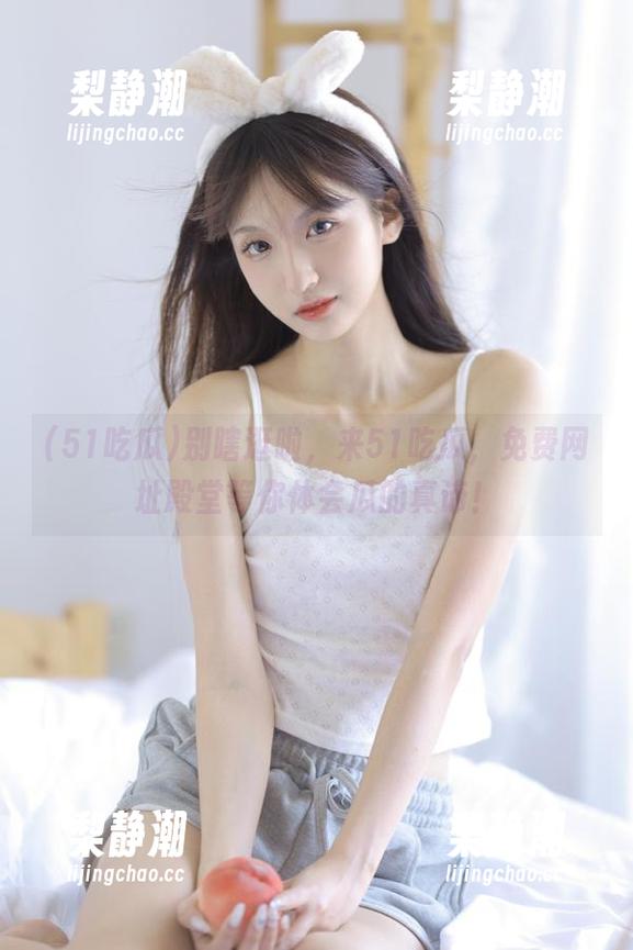 别瞎逛啦，来51吃瓜，免费网址殿堂等你体会瓜的真谛！