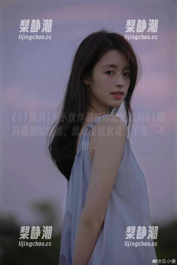 51爆料 当小伙伴都在讨论吃瓜网51爆料视频的时候,我心里默默说:不怕,不怕...
