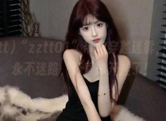 “zztt01”带你穿越迷雾，保证永不迷路，简直像开挂了！