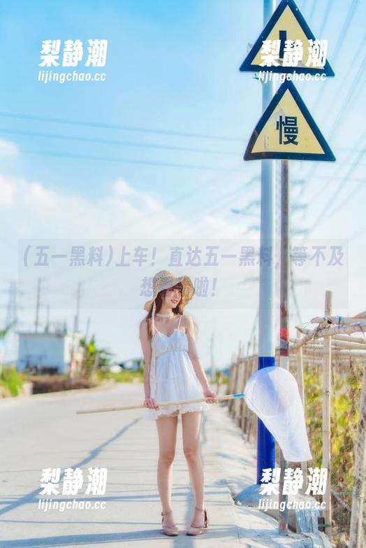 上车！直达五一黑料，等不及想看看啦！