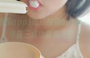 吃瓜视频app最新更新，半夜三点也能赚哭你！