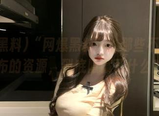 “网爆黑料”：那些不愿意公布的资源，到底隐藏了什么？
