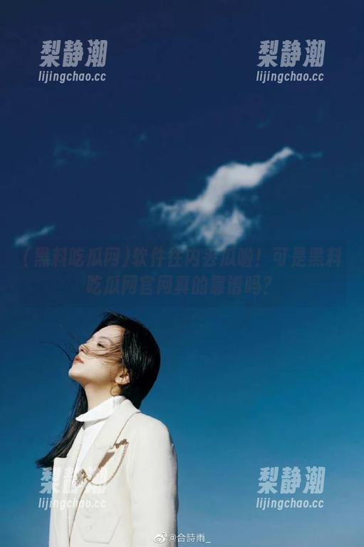 黑料吃瓜网 软件往内丢瓜啦!可是黑料吃瓜网官网真的靠谱吗?