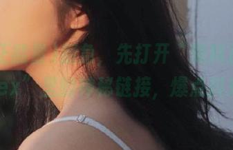 别急，先打开“黑料正能量index”里的神秘链接，爆点抖来！